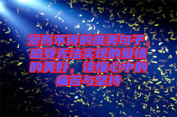 愛而不得的唯美句子，感受無法實(shí)現(xiàn)的愛情的美好，讀懂心中的痛苦與堅(jiān)持