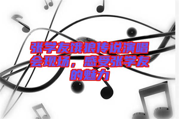 張學友餓狼傳說演唱會現場，感受張學友的魅力