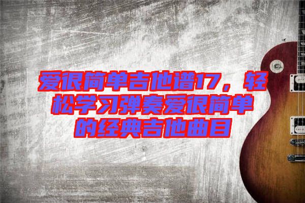 愛很簡單吉他譜17，輕松學習彈奏愛很簡單的經典吉他曲目