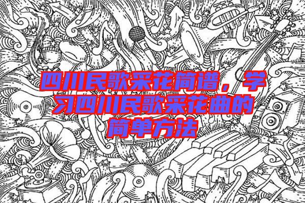 四川民歌采花簡(jiǎn)譜，學(xué)習(xí)四川民歌采花曲的簡(jiǎn)單方法