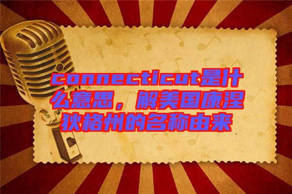 connecticut是什么意思，解美國康涅狄格州的名稱由來