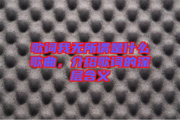 歌詞我無(wú)所謂是什么歌曲，介紹歌詞的深層含義