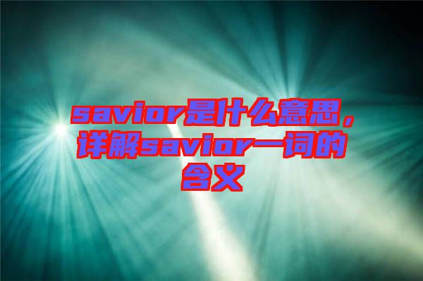 savior是什么意思，詳解savior一詞的含義
