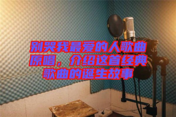 別哭我最愛的人歌曲原唱，介紹這首經典歌曲的誕生故事