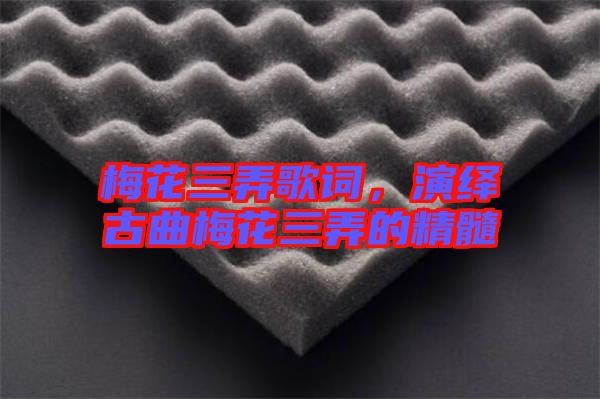 梅花三弄歌詞，演繹古曲梅花三弄的精髓