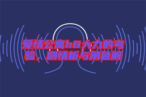愛(ài)情公寓h8大力的考驗(yàn)，劇情析與角色解
