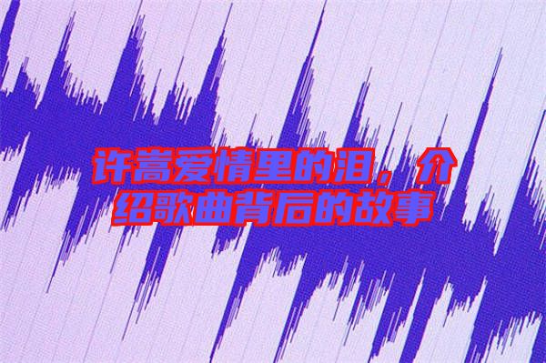 許嵩愛情里的淚，介紹歌曲背后的故事