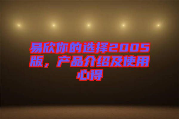 易欣你的選擇2005版，產品介紹及使用心得