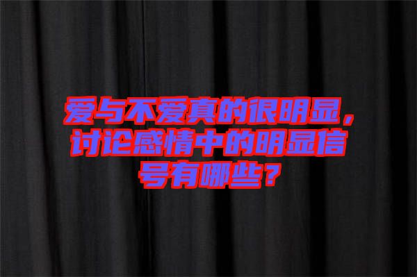 愛與不愛真的很明顯，討論感情中的明顯信號有哪些？