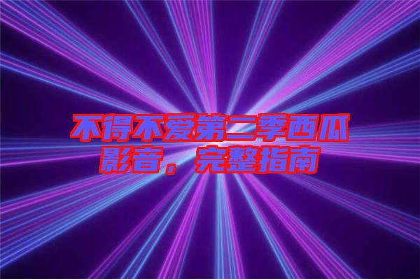 不得不愛(ài)第二季西瓜影音，完整指南