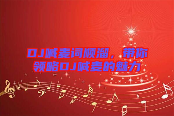 DJ喊麥詞順溜，帶你領略DJ喊麥的魅力