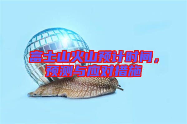富士山火山預計時間，預測與應對措施