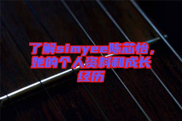 了解simyee陳芯怡，她的個人資料和成長經歷