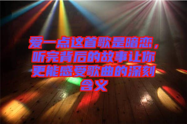 愛一點這首歌是暗戀，聽完背后的故事讓你更能感受歌曲的深刻含義