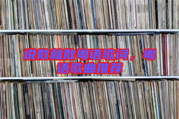 說散就散粵語歌詞，粵語歌曲推薦