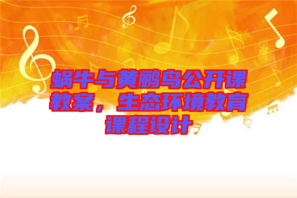 蝸牛與黃鸝鳥公開課教案，生態(tài)環(huán)境教育課程設計
