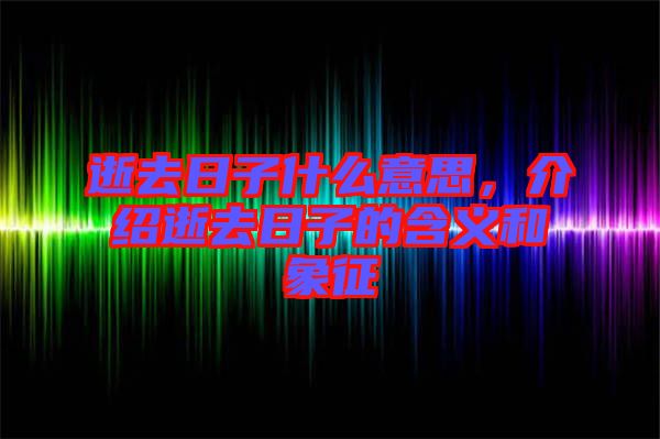 逝去日子什么意思，介紹逝去日子的含義和象征