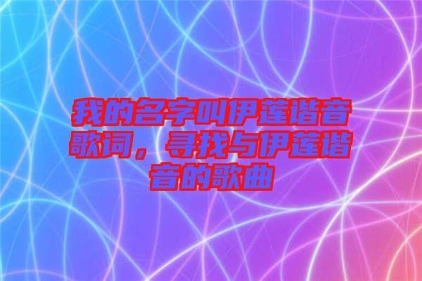 我的名字叫伊蓮諧音歌詞，尋找與伊蓮諧音的歌曲