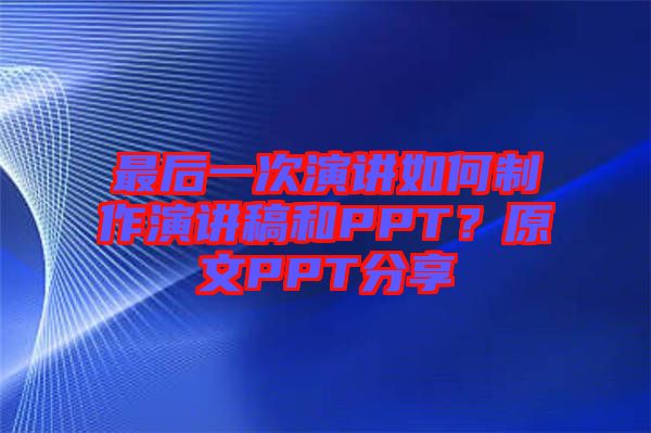 最后一次演講如何制作演講稿和PPT？原文PPT分享