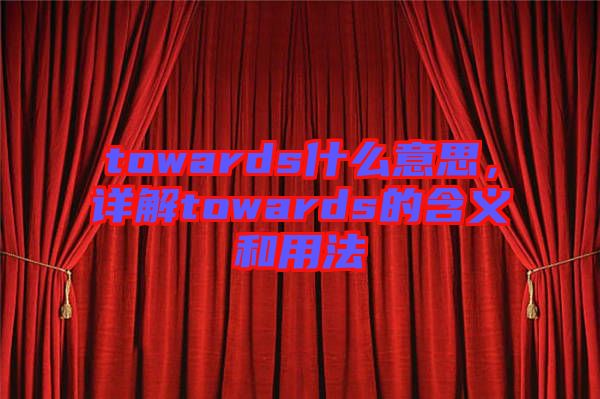 towards什么意思，詳解towards的含義和用法