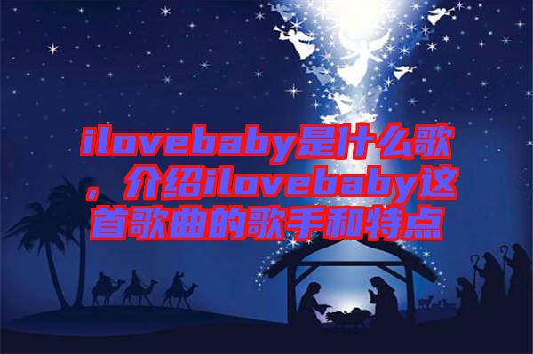 ilovebaby是什么歌，介紹ilovebaby這首歌曲的歌手和特點