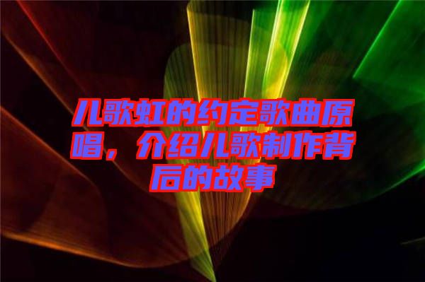 兒歌虹的約定歌曲原唱，介紹兒歌制作背后的故事