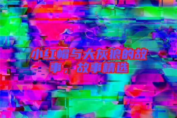 小紅帽與大灰狼的故事，故事精選