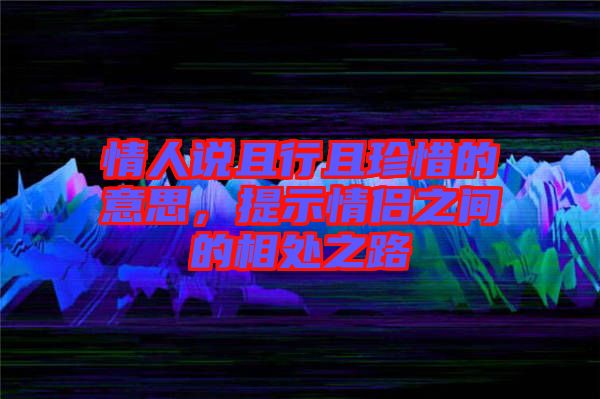 情人說且行且珍惜的意思，提示情侶之間的相處之路