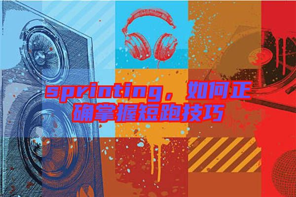 sprinting，如何正確掌握短跑技巧