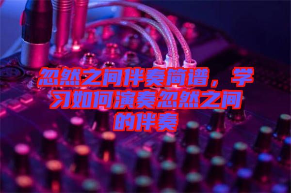 忽然之間伴奏簡譜，學習如何演奏忽然之間的伴奏