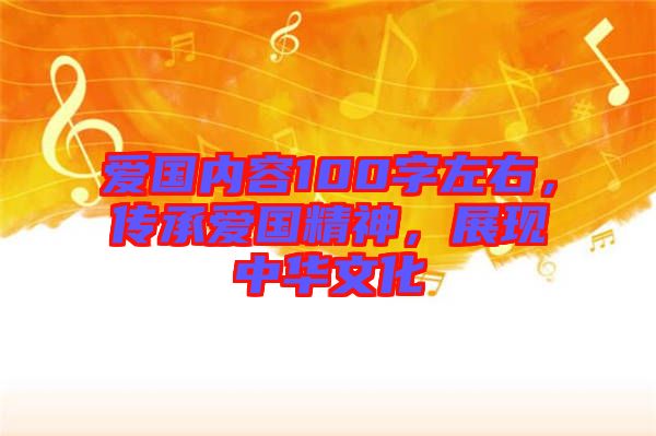 愛國內容100字左右，傳承愛國精神，展現(xiàn)中華文化