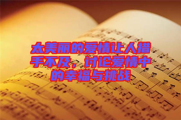 太美麗的愛情讓人措手不及，討論愛情中的幸福與挑戰