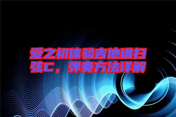 愛之初體驗吉他譜掃弦C，彈奏方法詳解