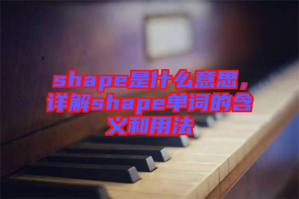 shape是什么意思，詳解shape單詞的含義和用法