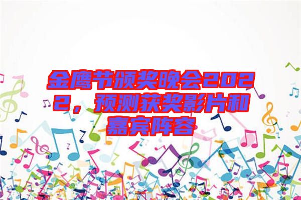 金鷹節頒獎晚會2022，預測獲獎影片和嘉賓陣容