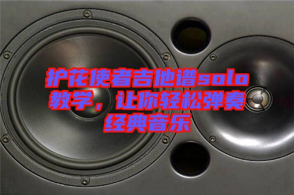 護花使者吉他譜solo教學，讓你輕松彈奏經典音樂