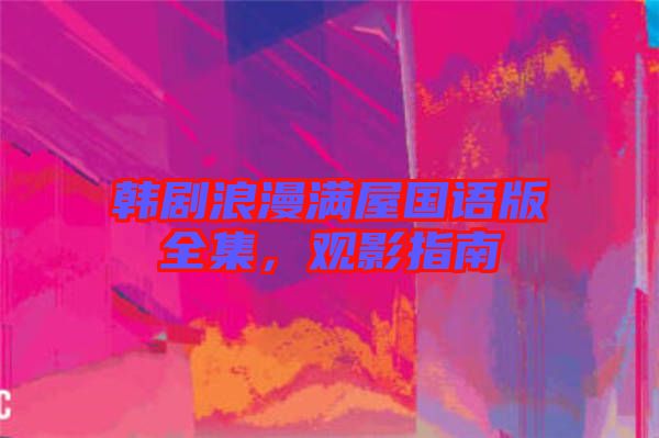 韓劇浪漫滿屋國(guó)語(yǔ)版全集，觀影指南