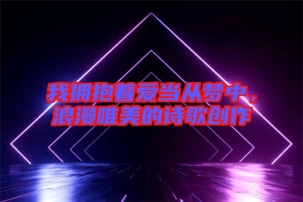 我擁抱著愛當從夢中，浪漫唯美的詩歌創作