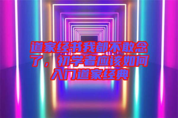 道家經書我都不敢念了，初學者應該如何入門道家經典