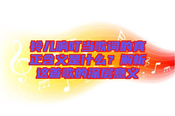 鈴兒響叮當歌詞的真正含義是什么？解析這首歌的深層意義