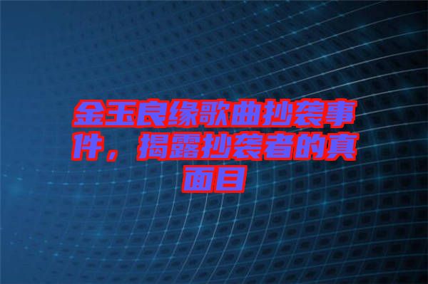 金玉良緣歌曲抄襲事件，揭露抄襲者的真面目