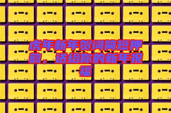 虎年新年賀詞簡短押韻，送給你的新年祝福