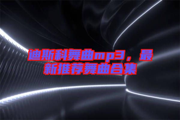 迪斯科舞曲mp3，最新推薦舞曲合集