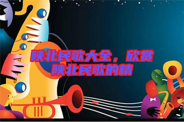 陜北民歌大全，欣賞陜北民歌的精