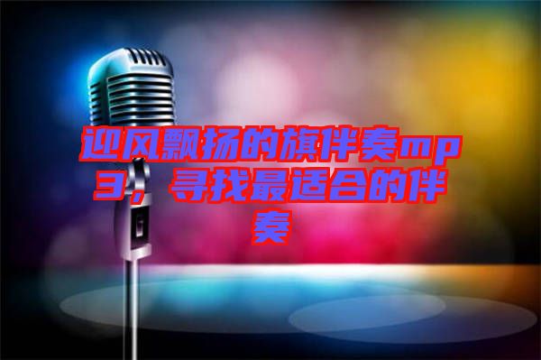 迎風飄揚的旗伴奏mp3，尋找最適合的伴奏
