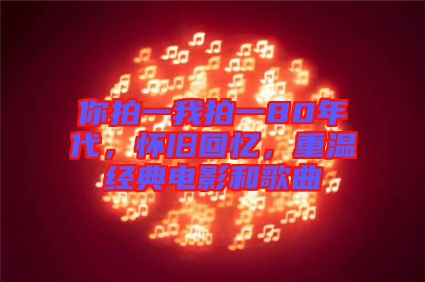 你拍一我拍一80年代，懷舊回憶，重溫經典電影和歌曲
