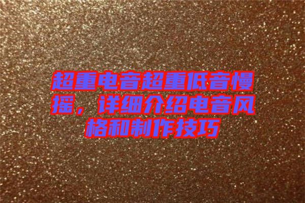 超重電音超重低音慢搖，詳細介紹電音風格和制作技巧