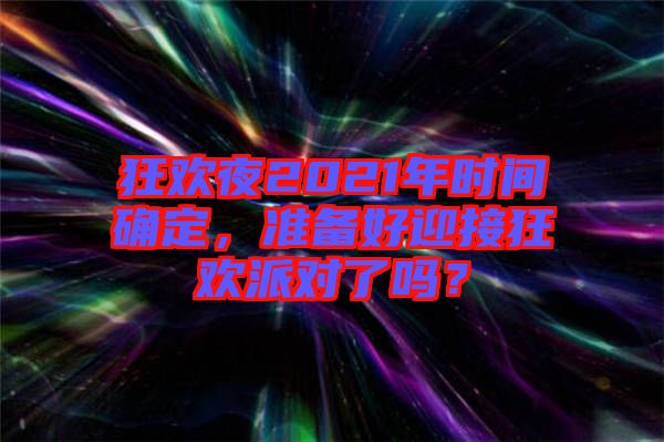 狂歡夜2021年時間確定，準備好迎接狂歡派對了嗎？