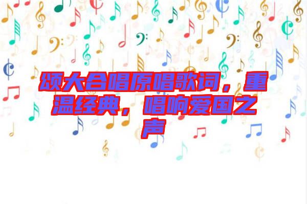 頌大合唱原唱歌詞，重溫經(jīng)典，唱響愛國之聲