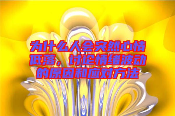 為什么人會突然心情低落，討論情緒波動的原因和應對方法